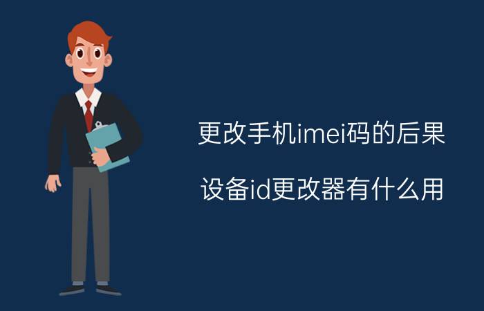 更改手机imei码的后果 设备id更改器有什么用？